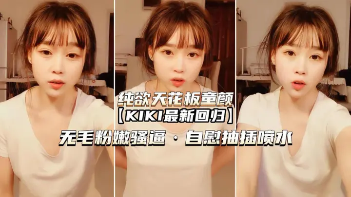 【纯欲天花板童颜KIKI】无毛嫩穴骚逼自慰喷水