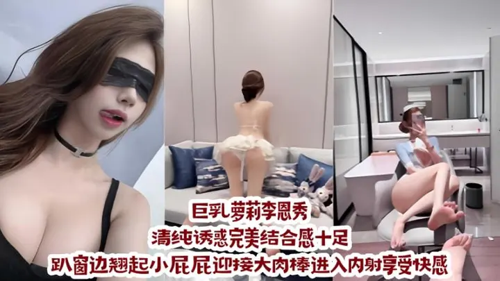 巨乳萝莉李恩秀 极品长腿嫩穴 学生制服口出白浆 清纯诱惑完美结合感十足 趴窗边翘起小屁屁迎接大肉棒进入内射享受快感