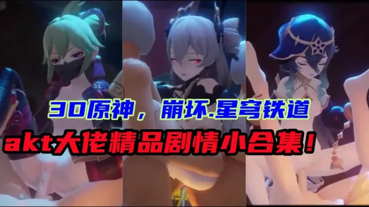【3D原神，崩坏.星穹铁道】akt大佬精品剧情小合集！
